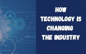 How Technology is changing the industry:
